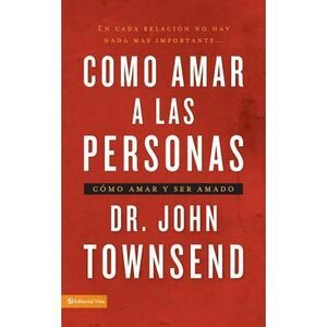 Cómo Amar a Las Personas: Cómo Amar Y Ser Amado = Loving People -- John Townsend